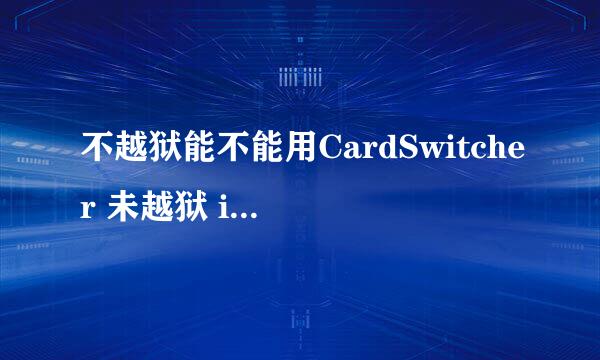 不越狱能不能用CardSwitcher 未越狱 iphone4s