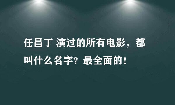 任昌丁 演过的所有电影，都叫什么名字？最全面的！