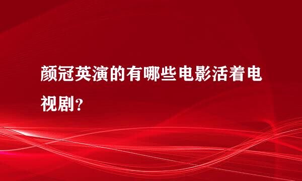 颜冠英演的有哪些电影活着电视剧？