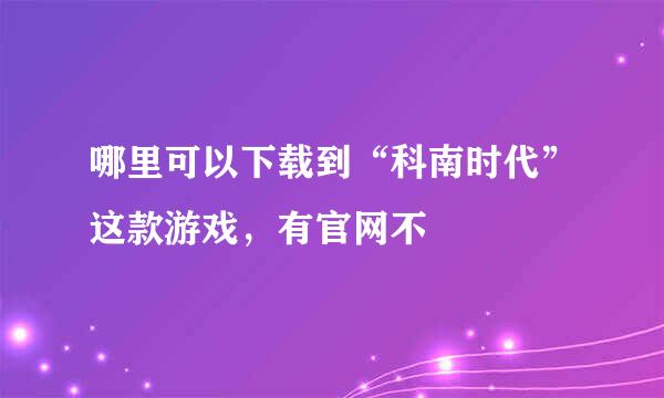 哪里可以下载到“科南时代”这款游戏，有官网不