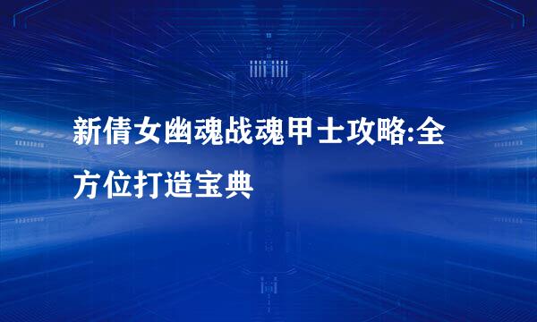 新倩女幽魂战魂甲士攻略:全方位打造宝典