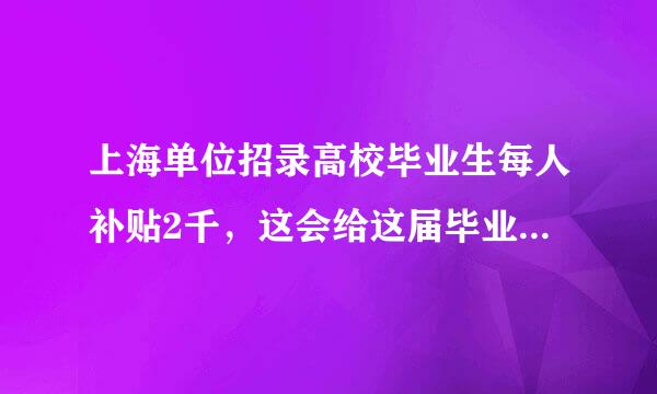 上海单位招录高校毕业生每人补贴2千，这会给这届毕业生带来哪些益处？