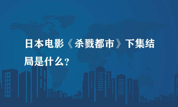 日本电影《杀戮都市》下集结局是什么？