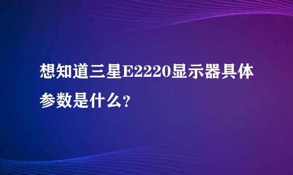 想知道三星E2220显示器具体参数是什么？