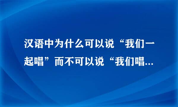 汉语中为什么可以说“我们一起唱”而不可以说“我们唱在一起”。谢谢