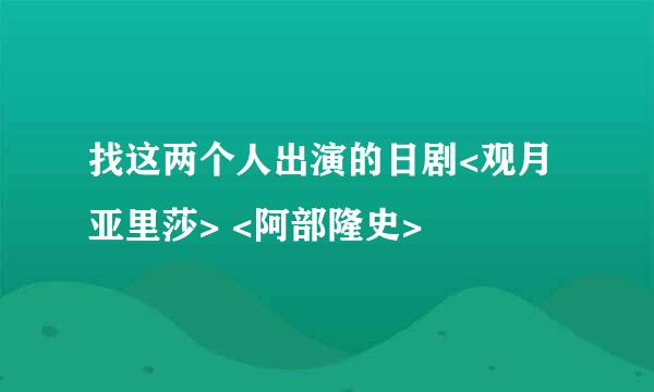 找这两个人出演的日剧<观月亚里莎> <阿部隆史>