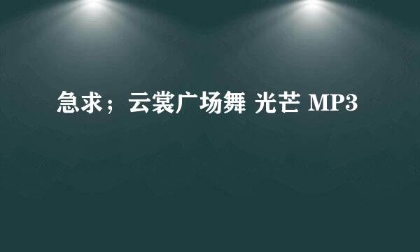 急求；云裳广场舞 光芒 MP3