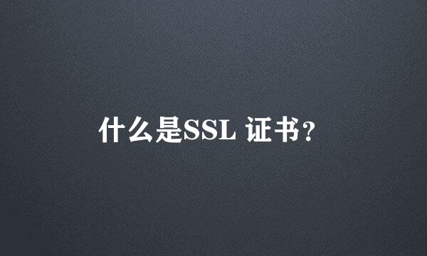 什么是SSL 证书？