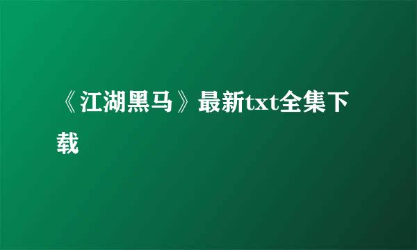 《江湖黑马》最新txt全集下载