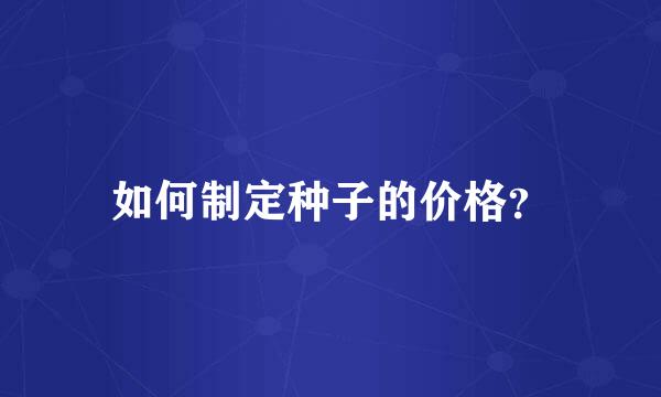 如何制定种子的价格？