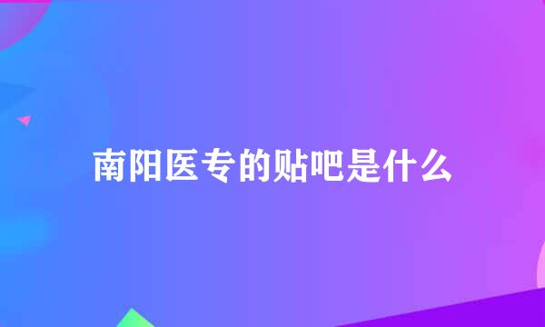 南阳医专的贴吧是什么