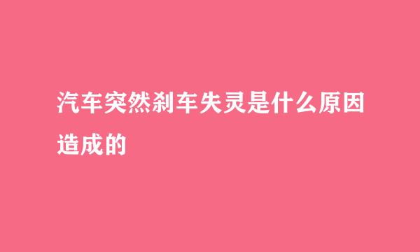 汽车突然刹车失灵是什么原因造成的