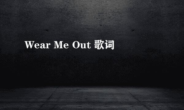 Wear Me Out 歌词