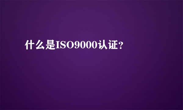 什么是ISO9000认证？