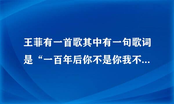 王菲有一首歌其中有一句歌词是“一百年后你不是你我不是我”是什么歌？