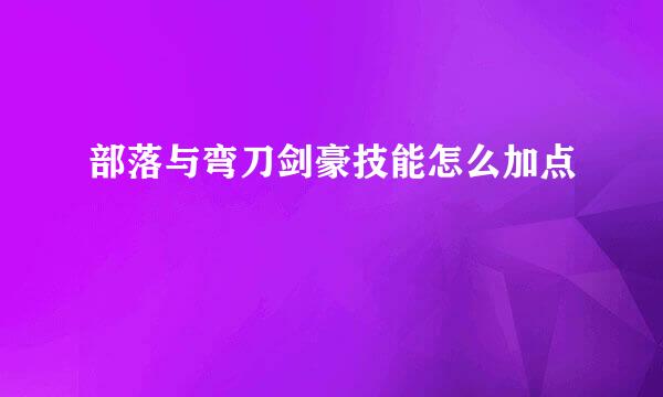 部落与弯刀剑豪技能怎么加点