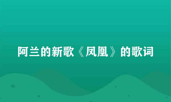 阿兰的新歌《凤凰》的歌词