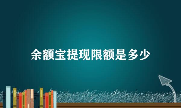 余额宝提现限额是多少