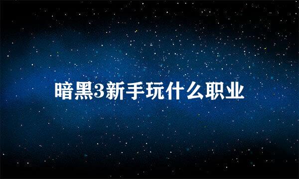 暗黑3新手玩什么职业