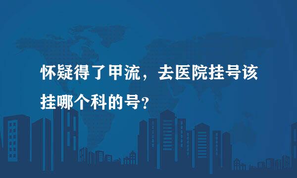 怀疑得了甲流，去医院挂号该挂哪个科的号？