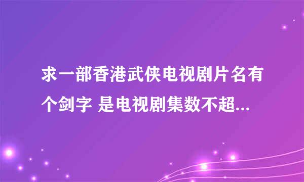 求一部香港武侠电视剧片名有个剑字 是电视剧集数不超过25 里面还有玄铁剑是什么派的掌门人拿的