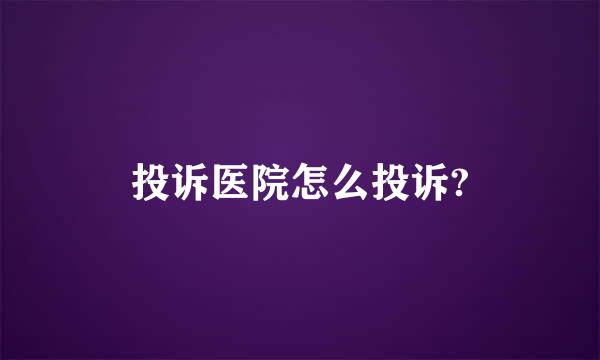 投诉医院怎么投诉?