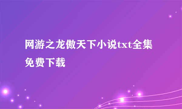 网游之龙傲天下小说txt全集免费下载