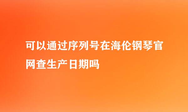 可以通过序列号在海伦钢琴官网查生产日期吗