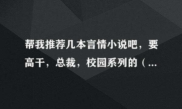 帮我推荐几本言情小说吧，要高干，总裁，校园系列的（校园，高干要多）