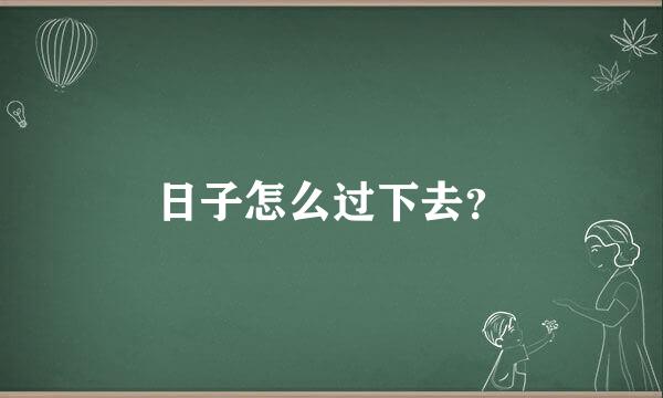 日子怎么过下去？