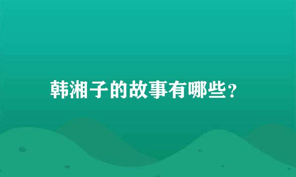 韩湘子的故事有哪些？