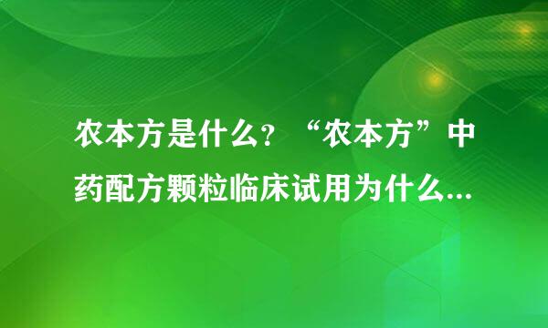 农本方是什么？“农本方”中药配方颗粒临床试用为什么被禁用？