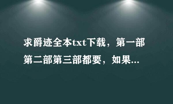 求爵迹全本txt下载，第一部第二部第三部都要，如果还有什么番外之类的请给全，要全的。