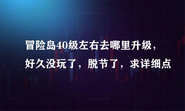 冒险岛40级左右去哪里升级，好久没玩了，脱节了，求详细点