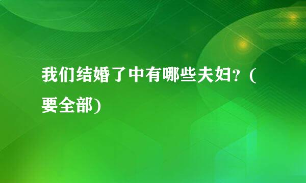 我们结婚了中有哪些夫妇？(要全部)