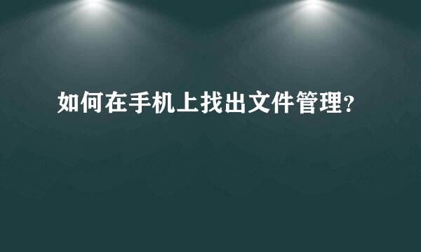 如何在手机上找出文件管理？