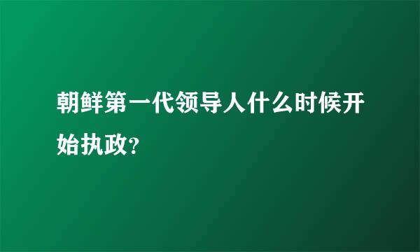 朝鲜第一代领导人什么时候开始执政？