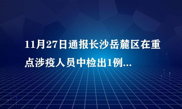 11月27日通报长沙岳麓区在重点涉疫人员中检出1例新冠病毒肺炎阳性感染者