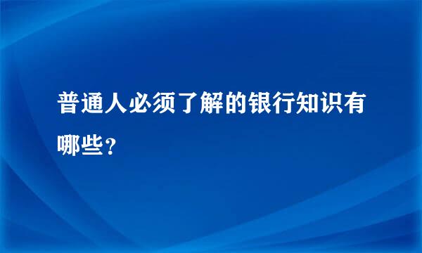 普通人必须了解的银行知识有哪些？