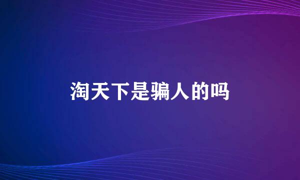 淘天下是骗人的吗