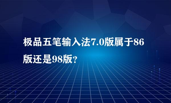 极品五笔输入法7.0版属于86版还是98版？