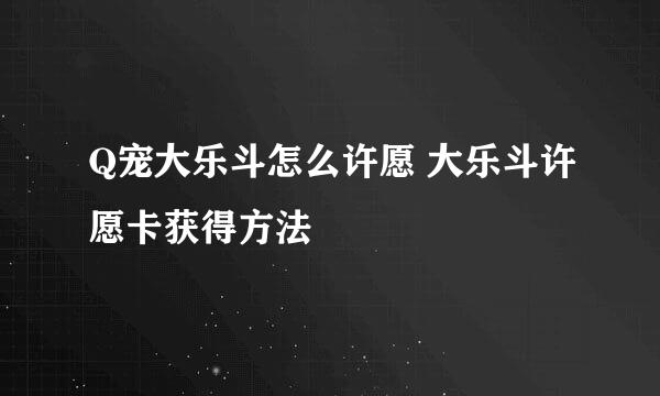 Q宠大乐斗怎么许愿 大乐斗许愿卡获得方法