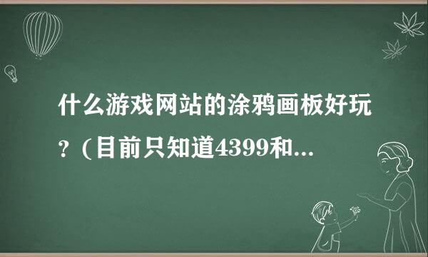 什么游戏网站的涂鸦画板好玩？(目前只知道4399和7k7k的，还有么？)