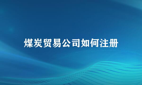 煤炭贸易公司如何注册