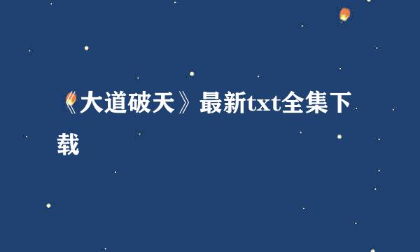 《大道破天》最新txt全集下载