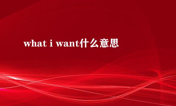 what i want什么意思