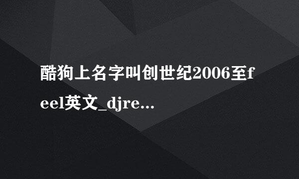 酷狗上名字叫创世纪2006至feel英文_djremix 的DJ歌，33分30秒后哪个歌叫什么名字啊？