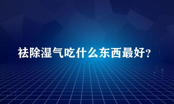 祛除湿气吃什么东西最好？