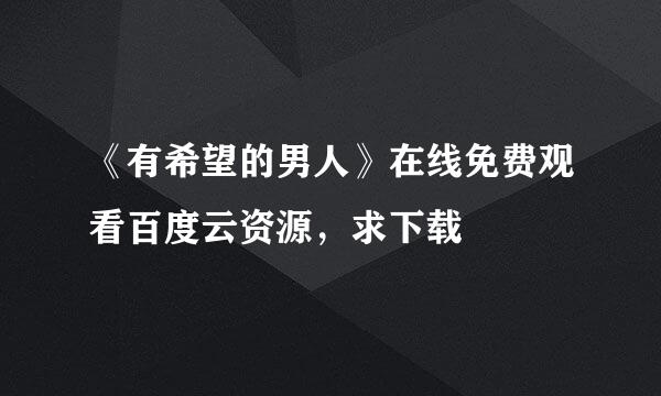 《有希望的男人》在线免费观看百度云资源，求下载