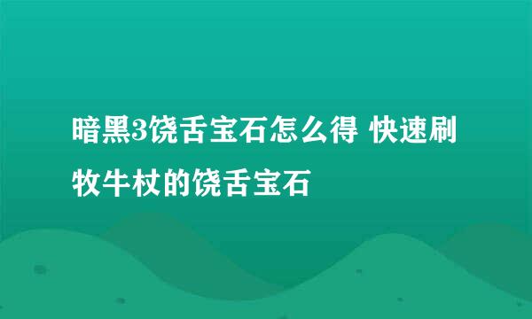 暗黑3饶舌宝石怎么得 快速刷牧牛杖的饶舌宝石